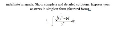 indefinite integrals: Show complete and detailed solutions. Express your
answers in simplest form (factored form).
9y² -16
3.
dy
