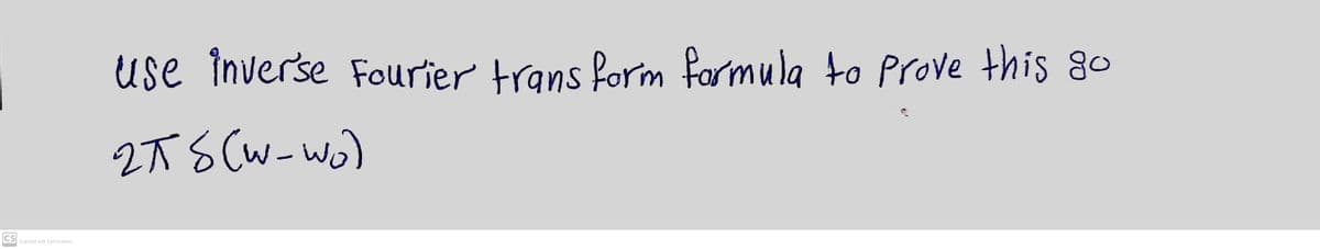 use inverse Fourier trans form farmula to Prove this go
2TS (W-wo)
CS Scanned with CamScanner
