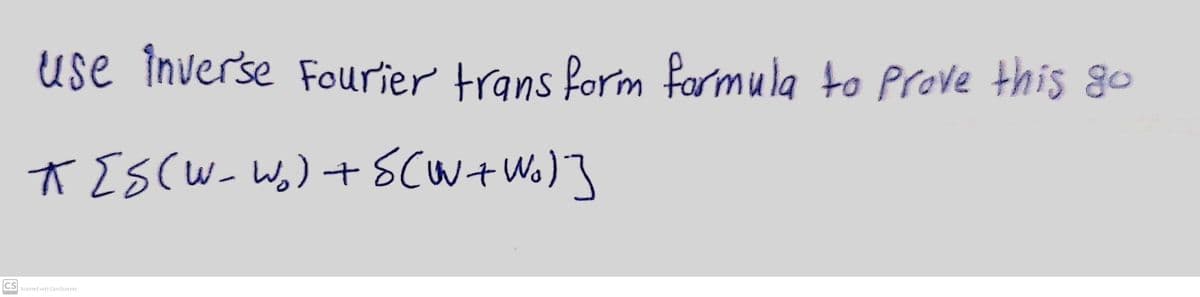 use inverse Fourier trans form formula to Prove this go
t EscW- Wo) + scw+ Wo)]
CS
Scanned with CamScanner
