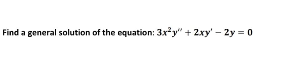 Find a general solution of the equation: 3x?y" + 2xy' – 2y = 0
