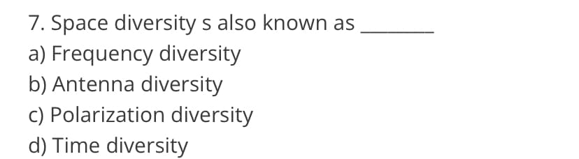 7. Space diversity s also known as
a) Frequency diversity
b) Antenna diversity
c) Polarization diversity
d) Time diversity