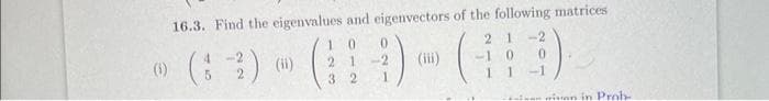 (1)
16.3. Find the eigenvalues and eigenvectors of the following matrices
21 -2
0
) (1)
10 0
21-2
32
1
(iii)
-1 0
11
misan in Prob