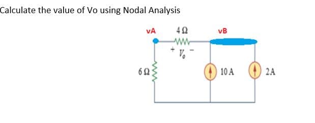 Calculate the value of Vo using Nodal Analysis
VA
vB
623
10 A
2A
