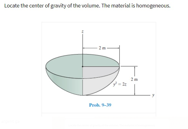 Locate the center of gravity of the volume. The material is homogeneous.
2 m
2 m
y² = 2z
Prob. 9-39
