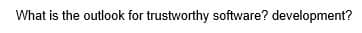 What is the outlook for trustworthy software? development?