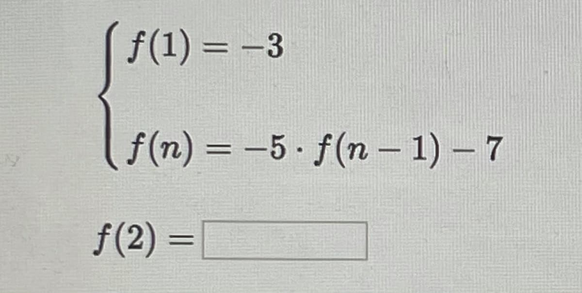 f(1) = -3
f(n) = -5 f(n – 1) - 7
f(2) =
