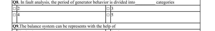 Q8. In fault analysis, the period of generator behavior is divided into
미2
categories
미3
미4
Q9.The balance system can be represents with the help of
