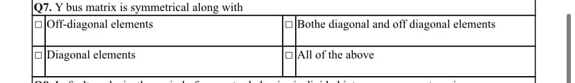 Q7. Y bus matrix is symmetrical along with
oloff-diagonal elements
OBothe diagonal and off diagonal elements
ODiagonal elements
OAll of the above
