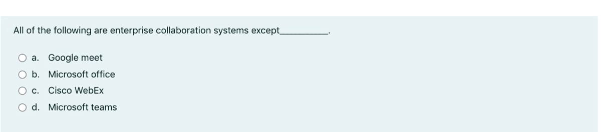 All of the following are enterprise collaboration systems except_
O a. Google meet
O b. Microsoft office
O c. Cisco WebEx
O d. Microsoft teams
