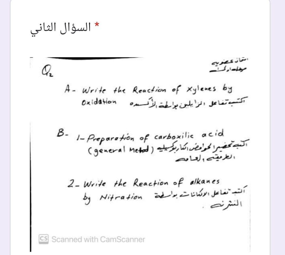 * السؤال الثاني
A- write the Reaction of Xylenes by
اکتبه تفاعل الرا يلين بواطت نمده 0x {d4i
B-
1- Preparation of carboxilic acid
تب تحضیرا مراض کماربگیليه )ل او(
(general metad)
الطت ولعاص
2- Write the Reaction of alkanes
by Nitration äd'sc cúyi Jkle
النشرنے
CS Scanned with CamScanner
