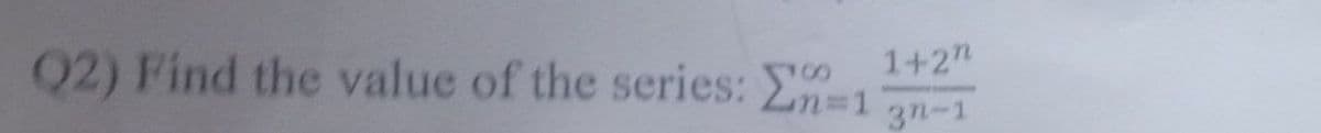 02) Find the value of the series: 1
1+2"
Ln=1
3n-1
