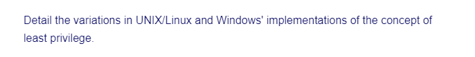 Detail the variations in UNIX/Linux and Windows' implementations of the concept of
least privilege.