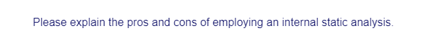 Please explain the pros and cons of employing an internal static analysis.