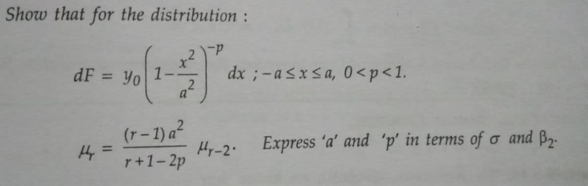 Show that for the distribution:
dF = Yo 1
Hy =
2
a
(r-1) a²
r+1-2p
-P
dx ;-a≤x≤ a, 0<p<1.
Hr-2.
Express 'a' and 'p' in terms of o and B.