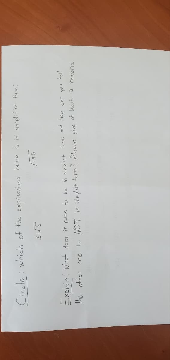 Circle which of the expressions below is in simplified form:
√-48
3√5
tell
you
Explain: What does it mean to be in simplist form and how can
the other one is NOT in simplist form? Please give at least 2 reasons.