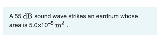 A 55 dB sound wave strikes an eardrum whose
area is 5.0x10-5 m².