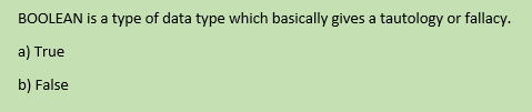 BOOLEAN is a type of data type which basically gives a tautology or fallacy.
a) True
b) False
