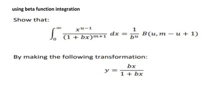 using beta function integration
Show that:
хи-1
(1 + bx)m+1
dx =
hu
В(и, т — и + 1)
By making the following transformation:
bx
y =
1 + bx
