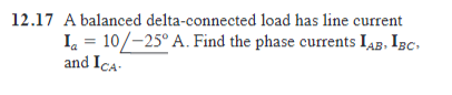 12.17 A balanced delta-connected load has line current
Ia = 10/-25° A. Find the phase currents IAB, IBC,
and ICA-