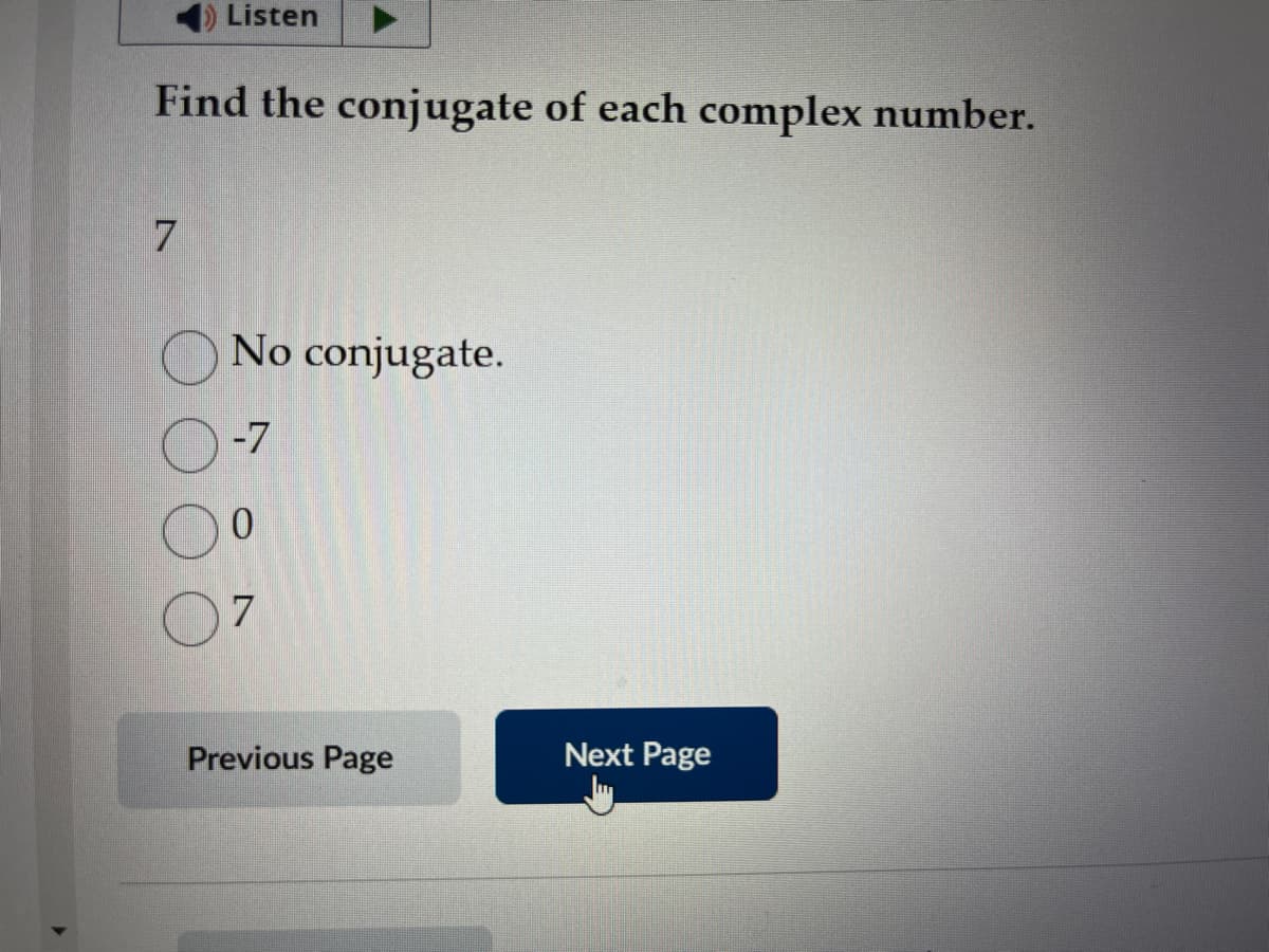 Listen
Find the conjugate of each complex number.
7
No conjugate.
-7
0
7
Previous Page
Next Page