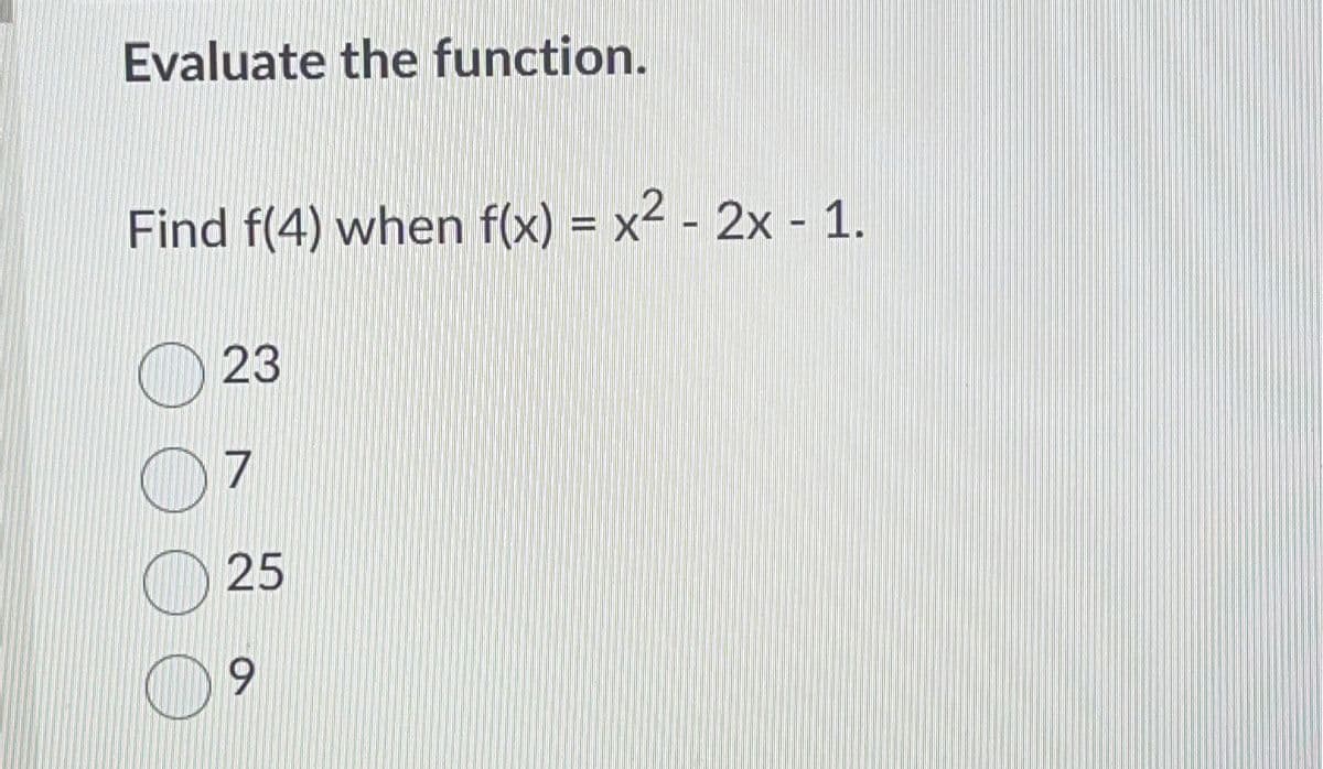 Evaluate the function.
Find f(4) when f(x) = x² - 2x - 1.
O 23
7
25
9