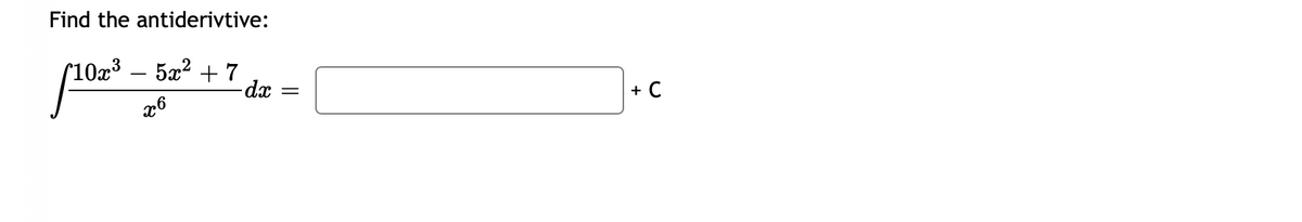 Find the antiderivtive:
10x³
[102³
- 5x² +7
x6
-dx
=
+ C