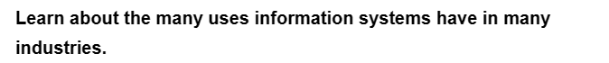 Learn about the many uses information systems have in many
industries.