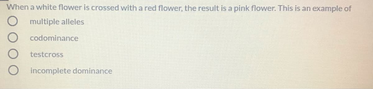 When a white flower is crossed with a red flower, the result is a pink flower. This is an example of
multiple alleles
codominance
testcross
incomplete dominance
