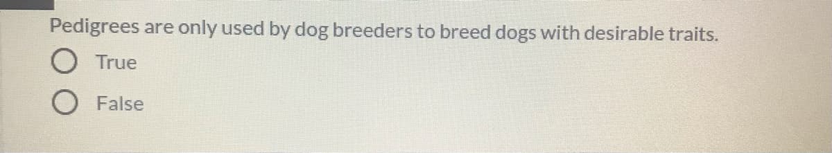 Pedigrees are only used by dog breeders to breed dogs with desirable traits.
O True
O False
