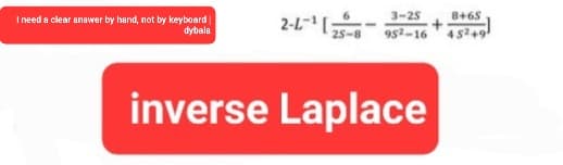 I need a clear answer by hand, not by keyboard
dybala
2-L-¹25-8
3-25
8+65
952-16 45249
inverse Laplace