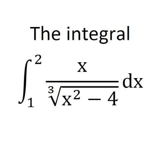 The integral
2
X
dx
1 Vx2 – 4
3

