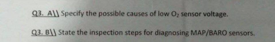 Q3. A\\ Specify the possible causes of low O, sensor voltage.
Q3. B\ State the inspection steps for diagnosing MAP/BARO sensors.
