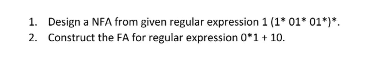 1. Design a NFA from given regular expression 1 (1* 01* 01*)*.
2. Construct the FA for regular expression 0*1 + 10.