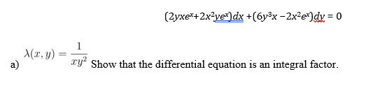 (2yxe*+2x?ye*)dx +(6y®x -2x²e*)dy = 0
1
(x, y)
a)
.2
xy² Show that the differential equation is
integral factor.
an
