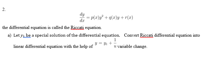 dy
= p(x)y² + q(x)y +r(x)
da
the differential equation is called the Riccati equation.
a) Let y be a special solution of the differential equation. Convert Riccati differential equation into
1
y = Y1 +
linear differential equation with the help of
u variable change.
2.
