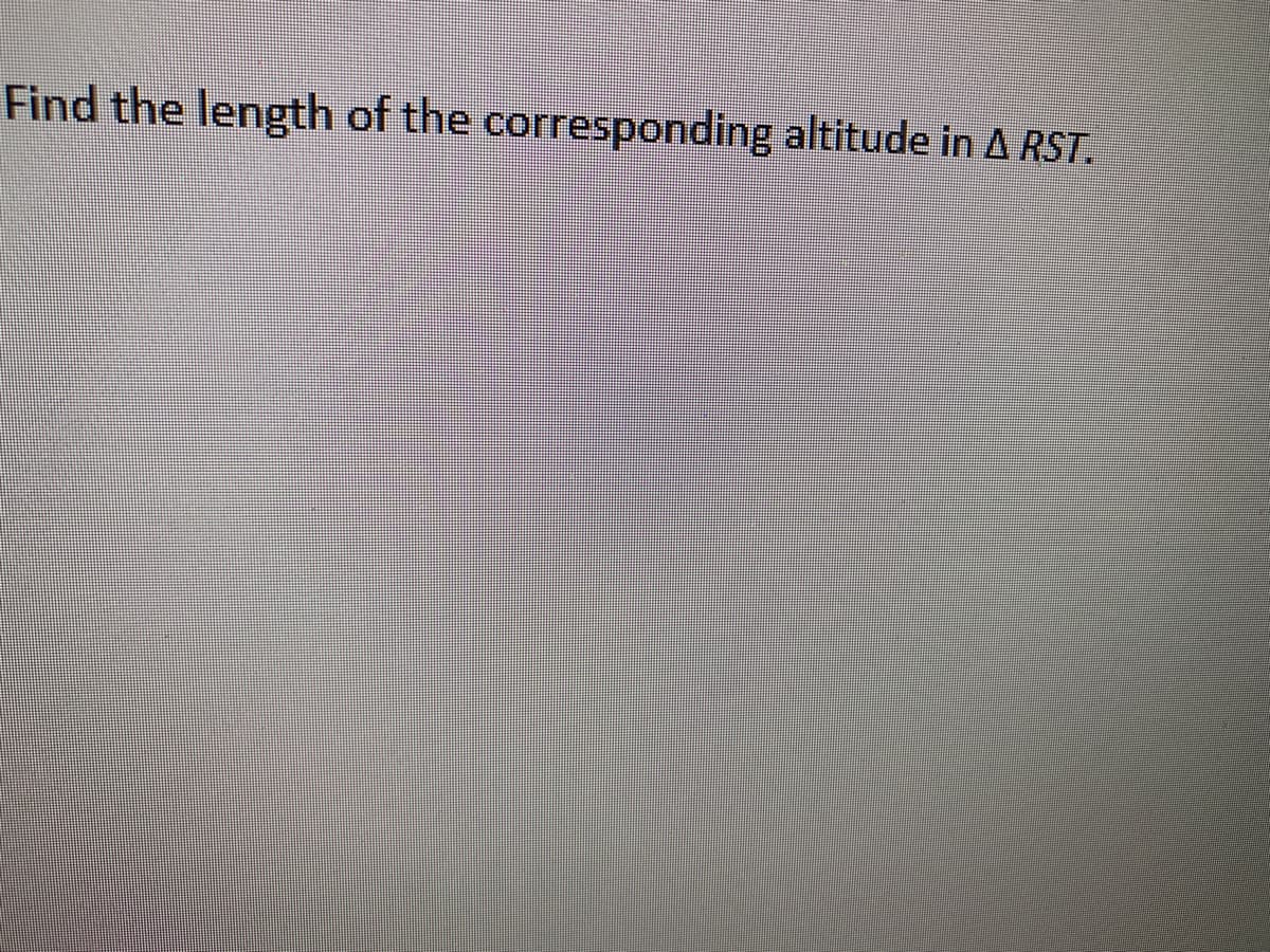 Find the length of the corresponding altitude in A RST.
