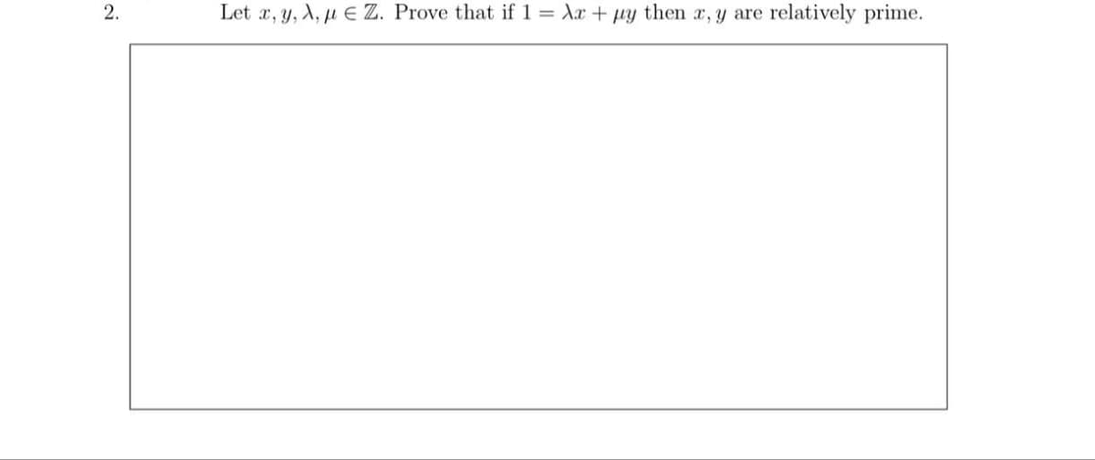 2.
Let x, y, A, u E Z. Prove that if 1 = Xx + uy then x, y are
relatively prime.
