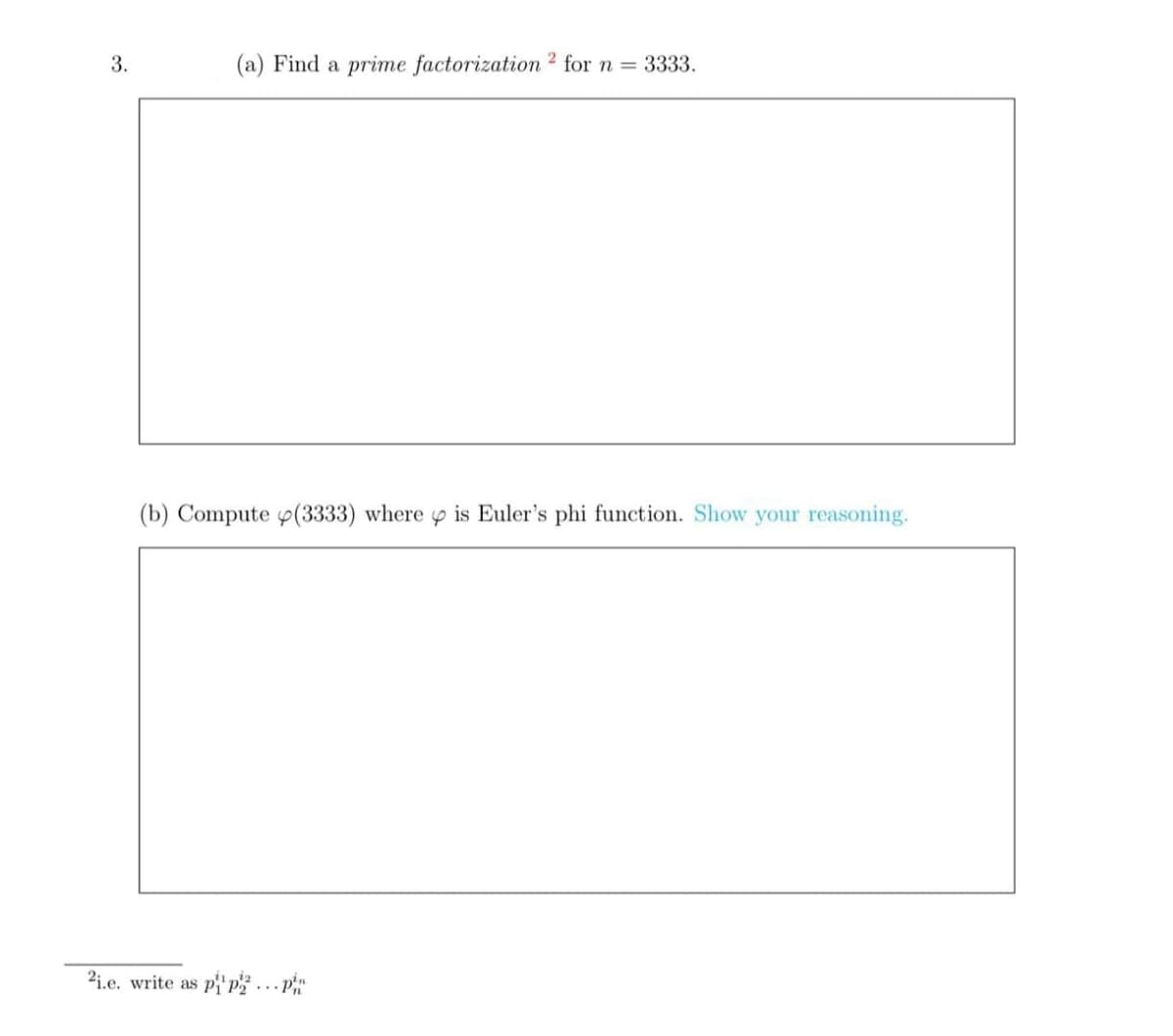 3.
(a) Find a prime factorization ² for n = 3333.
(b) Compute (3333) where p is Euler's phi function. Show your reasoning.
2i.e. write as pi'p...p
