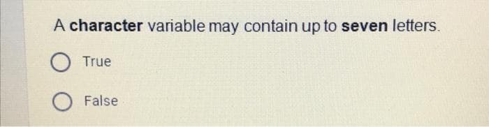 A character variable may contain up to seven letters.
True
False
