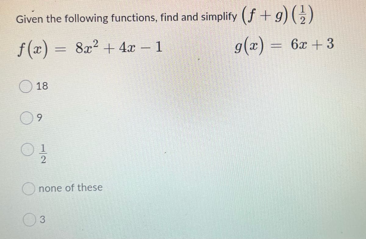 Given the following functions, find and simplify (f+ g)(÷)
f(x) = 8x² + 4x – 1
g(x) = 6x + 3
-
18
9.
O none of these
3
12
