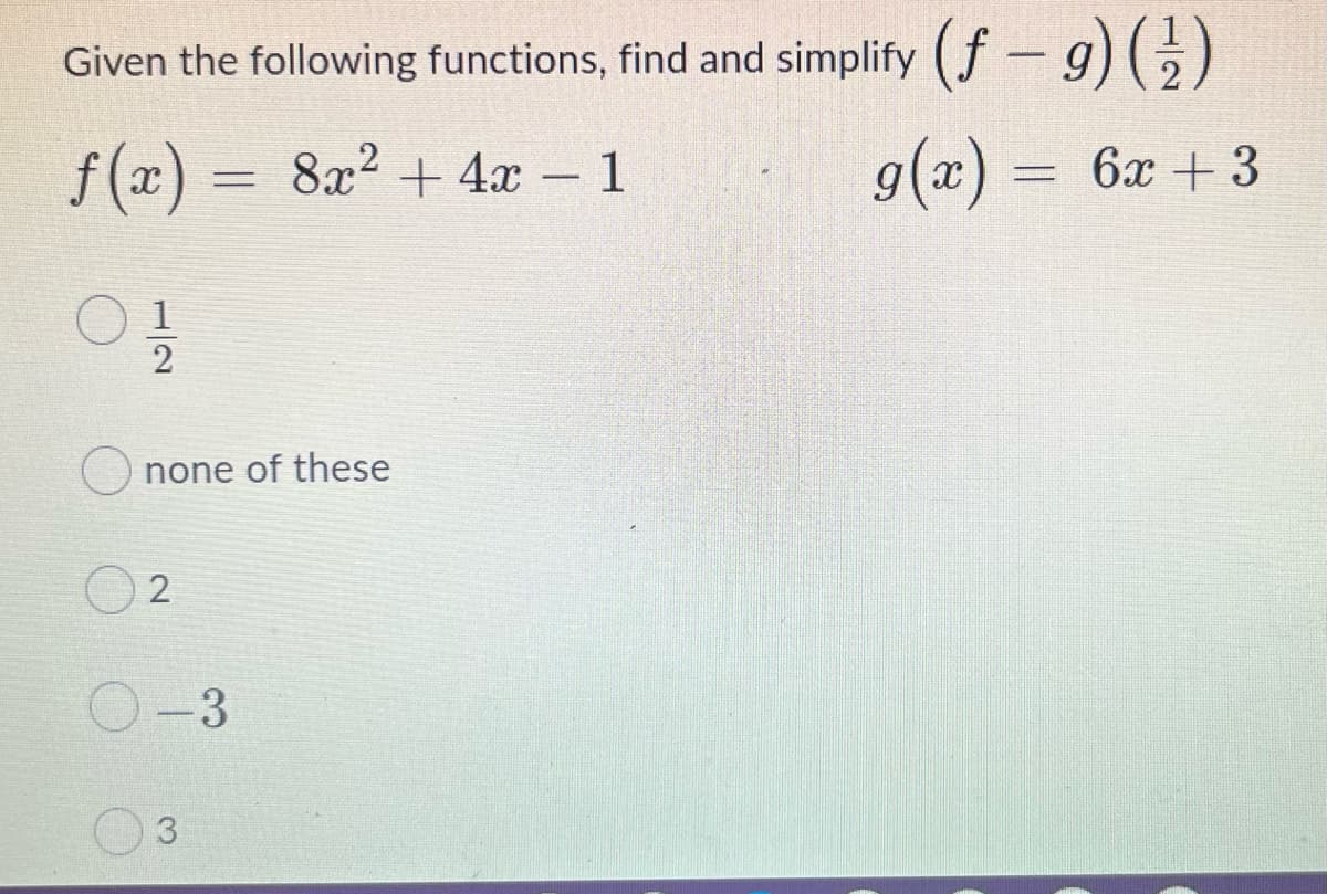 Given the following functions, find and simplify (f-g) ()
f (æ)
8x2 + 4x - 1
g(x) = 6x +3
none of these
O-3
1/2
