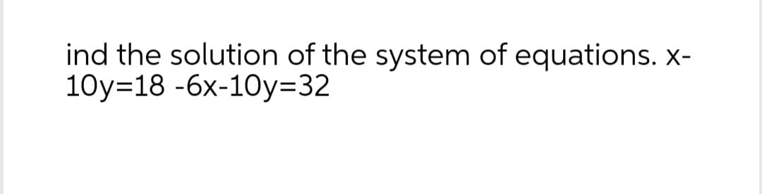 ind the solution of the system of equations. x-
10y=18 -6x-10y=32