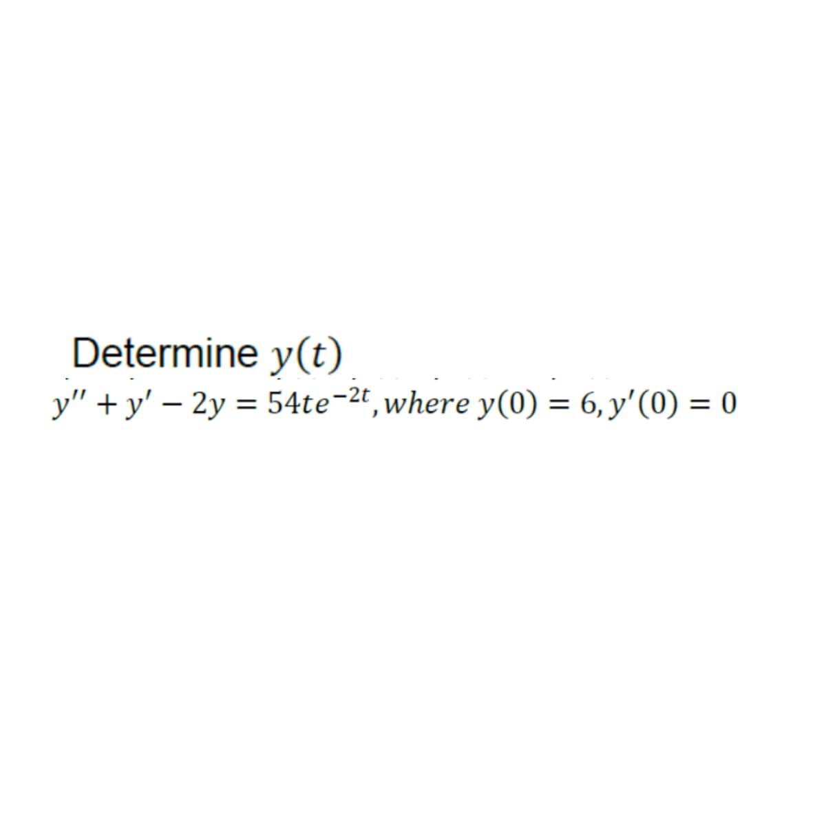 Determine y(t)
y"+y' - 2y = 54te-2t, where y(0) = 6, y'(0) = 0