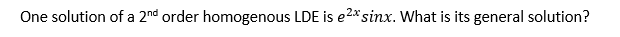 One solution of a 2nd order homogenous LDE is e2*sinx. What is its general solution?
