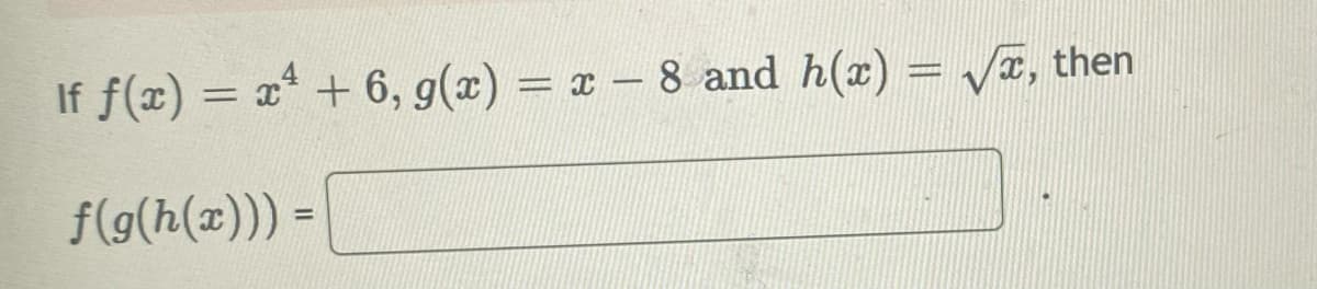 If ƒ(x) = x² + 6, g(x) = x - 8 and h(x) = √ã, then
f(g(h(x)))
=