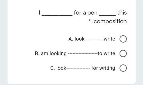 for a pen
this
.composition
A. look--------- write
B. am looking
-to write
C. look-
for writing
