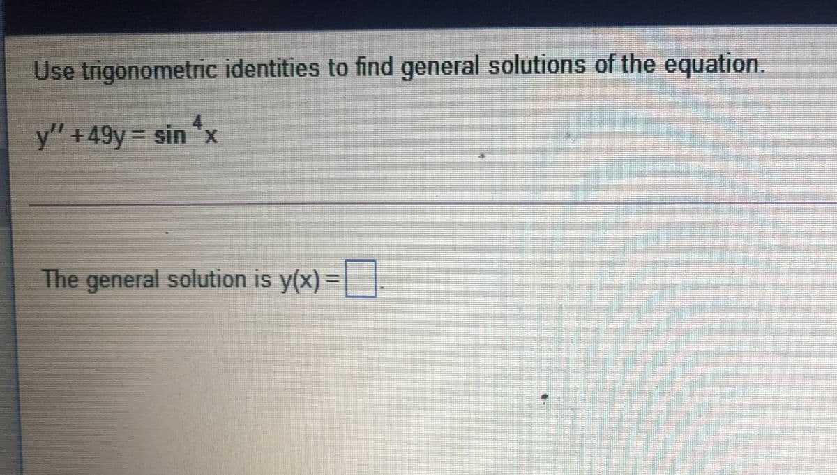 Use trigonometric identities to find general solutions of the equation.
y" +49y = sin "x
The general solution is y(x) =
