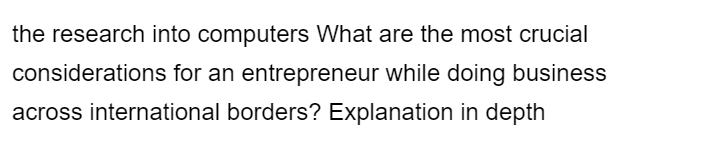 the research into computers What are the most crucial
considerations for an entrepreneur while doing business
across international borders? Explanation in depth