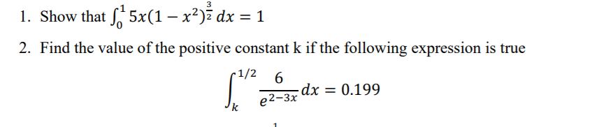 1. Show that , 5x(1 – x²)ž dx = 1
2. Find the value of the positive constant k if the following expression is true
-1/2 6
dx = 0.199
e2-3x
k
