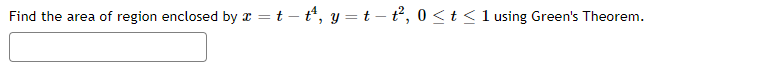 Find the area of region enclosed by x = t - t¹, y = t-t², 0 < t < 1 using Green's Theorem.